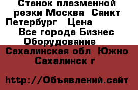 Станок плазменной резки Москва, Санкт-Петербург › Цена ­ 890 000 - Все города Бизнес » Оборудование   . Сахалинская обл.,Южно-Сахалинск г.